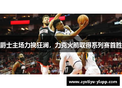 爵士主场力挽狂澜，力克火箭取得系列赛首胜