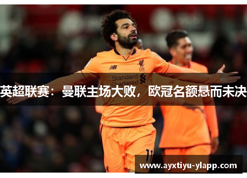 英超联赛：曼联主场大败，欧冠名额悬而未决