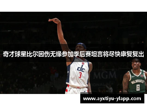 奇才球星比尔因伤无缘参加季后赛坦言将尽快康复复出