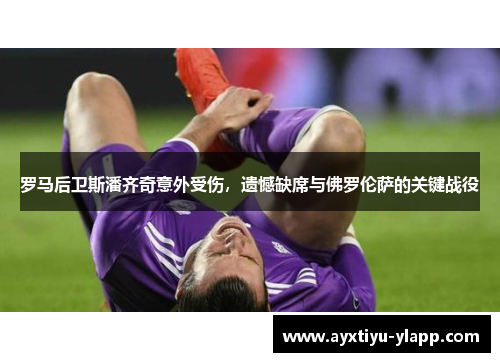 罗马后卫斯潘齐奇意外受伤，遗憾缺席与佛罗伦萨的关键战役