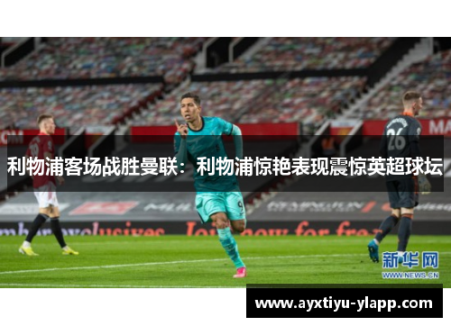 利物浦客场战胜曼联：利物浦惊艳表现震惊英超球坛