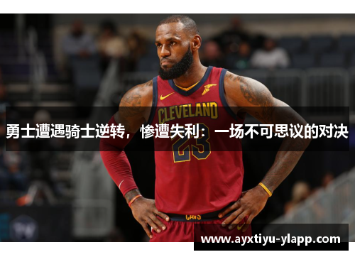 勇士遭遇骑士逆转，惨遭失利：一场不可思议的对决