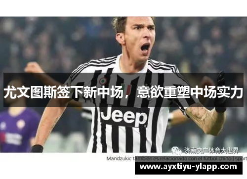 尤文图斯签下新中场，意欲重塑中场实力