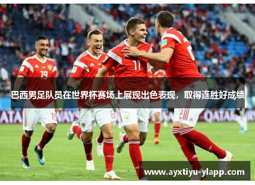 巴西男足队员在世界杯赛场上展现出色表现，取得连胜好成绩