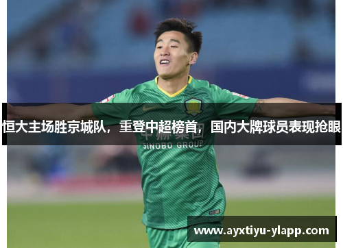 恒大主场胜京城队，重登中超榜首，国内大牌球员表现抢眼
