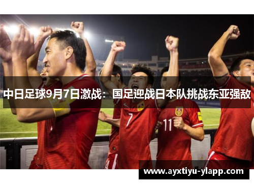 中日足球9月7日激战：国足迎战日本队挑战东亚强敌