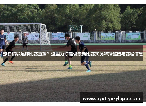 想看精彩足球比赛直播？这里为你提供最新比赛实况转播链接与赛程信息