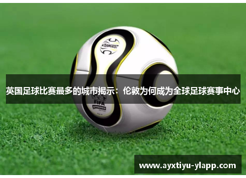英国足球比赛最多的城市揭示：伦敦为何成为全球足球赛事中心