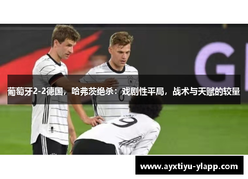 葡萄牙2-2德国，哈弗茨绝杀：戏剧性平局，战术与天赋的较量