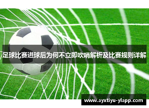 足球比赛进球后为何不立即吹哨解析及比赛规则详解