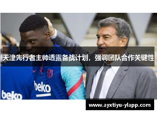 天津先行者主帅透露备战计划，强调团队合作关键性