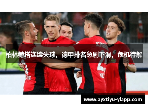 柏林赫塔连续失球，德甲排名急剧下滑，危机待解