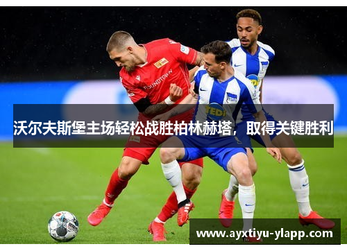 沃尔夫斯堡主场轻松战胜柏林赫塔，取得关键胜利