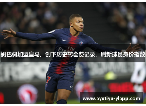姆巴佩加盟皇马，创下历史转会费记录，刷新球员身价指数