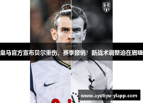 皇马官方宣布贝尔重伤，赛季报销！新战术调整迫在眉睫