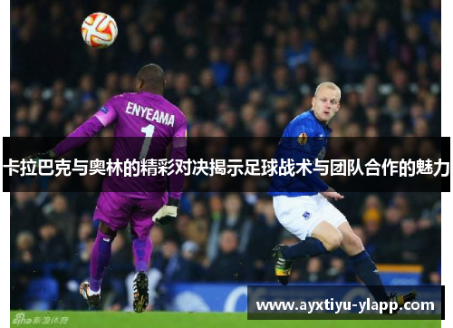 卡拉巴克与奥林的精彩对决揭示足球战术与团队合作的魅力