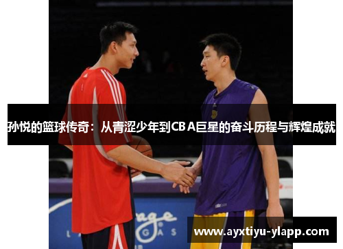 孙悦的篮球传奇：从青涩少年到CBA巨星的奋斗历程与辉煌成就