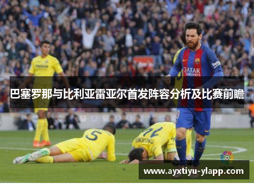巴塞罗那与比利亚雷亚尔首发阵容分析及比赛前瞻