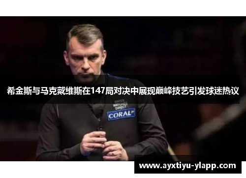 希金斯与马克戴维斯在147局对决中展现巅峰技艺引发球迷热议
