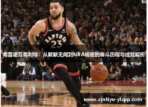 弗雷德范弗利特：从默默无闻到NBA明星的奋斗历程与成就解析