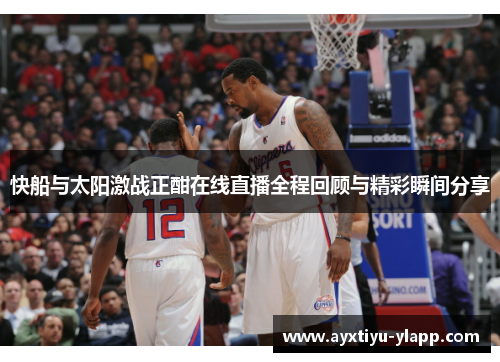 快船与太阳激战正酣在线直播全程回顾与精彩瞬间分享