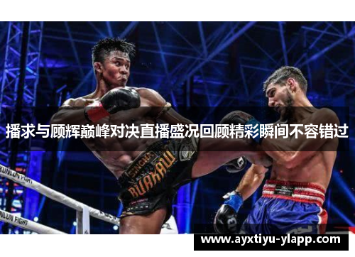 播求与顾辉巅峰对决直播盛况回顾精彩瞬间不容错过
