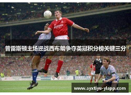 普雷斯顿主场迎战西布朗争夺英冠积分榜关键三分