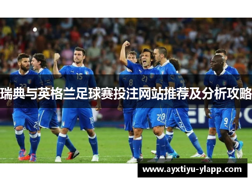 瑞典与英格兰足球赛投注网站推荐及分析攻略
