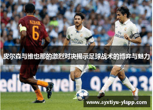 皮尔森与维也那的激烈对决揭示足球战术的博弈与魅力
