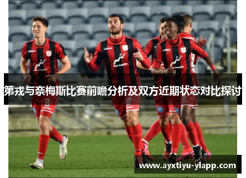 第戎与奈梅斯比赛前瞻分析及双方近期状态对比探讨