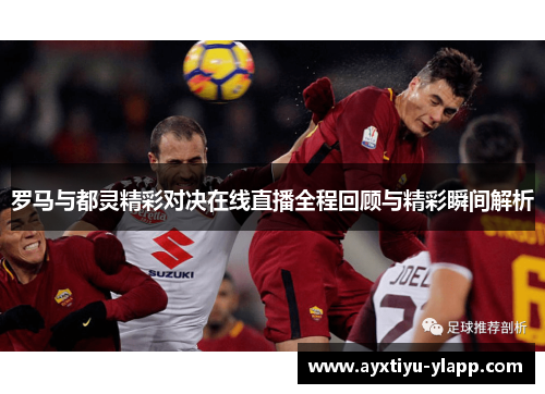 罗马与都灵精彩对决在线直播全程回顾与精彩瞬间解析