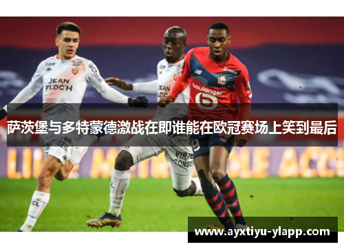萨茨堡与多特蒙德激战在即谁能在欧冠赛场上笑到最后