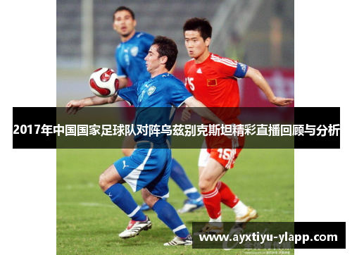 2017年中国国家足球队对阵乌兹别克斯坦精彩直播回顾与分析