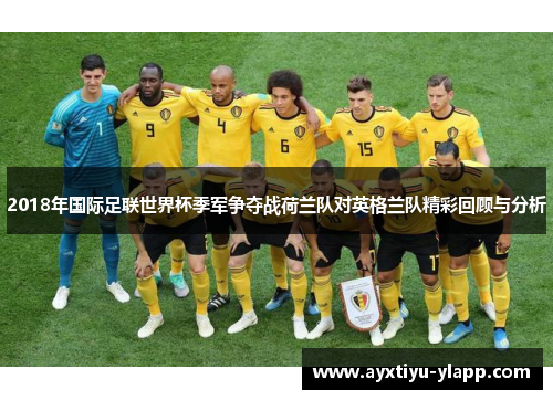 2018年国际足联世界杯季军争夺战荷兰队对英格兰队精彩回顾与分析