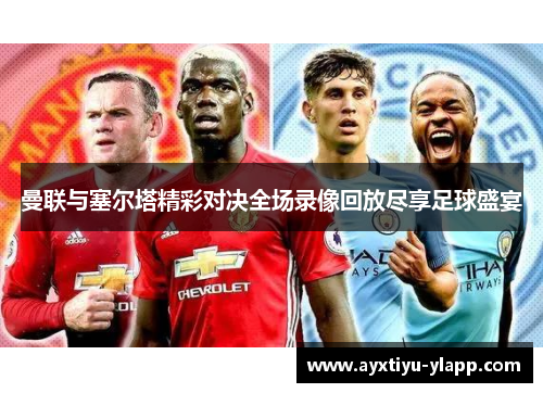 曼联与塞尔塔精彩对决全场录像回放尽享足球盛宴